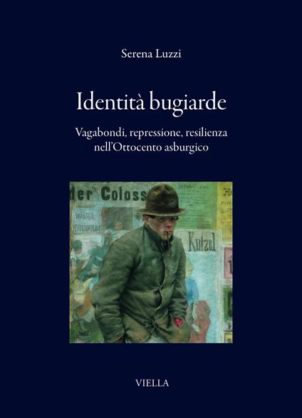 Identità bugiarde. Vagabondi, repressione, resilienza nell'Ottocento asburgico - Serena Luzzi - copertina