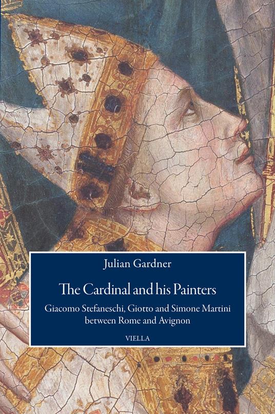 The cardinal and his painters. Giacomo Stefaneschi, Giotto and Simone Martini between Rome and Avignon - Julian Gardner - copertina