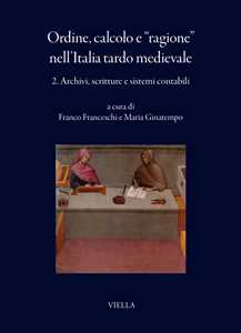 Ordine, calcolo e «ragione» nell'Italia tardo medievale. Vol. 2: Archivi, scritture e sistemi contabili