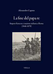Libro La fine del papa re. Impero francese e nazione italiana a Roma (1848-1870) Alessandro Capone