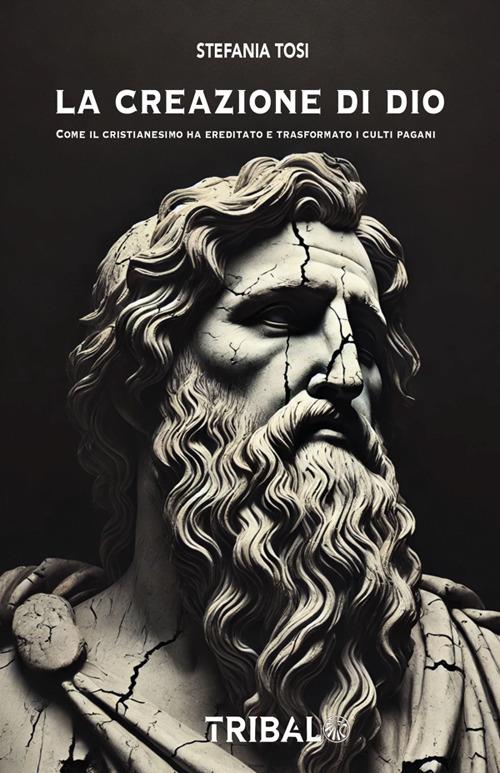 La creazione di Dio. Come il cristianesimo ha ereditato e trasformato i culti pagani - Stefania Tosi - ebook