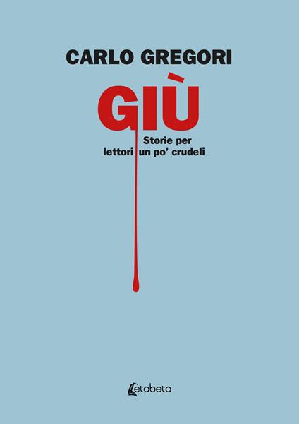 Giù. Storie per lettori un po' crudeli - Carlo Gregori - ebook