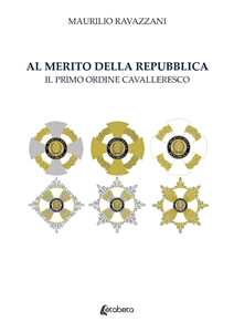Libro Al merito della Repubblica. Il primo ordine cavalleresco Maurilio Ravazzani