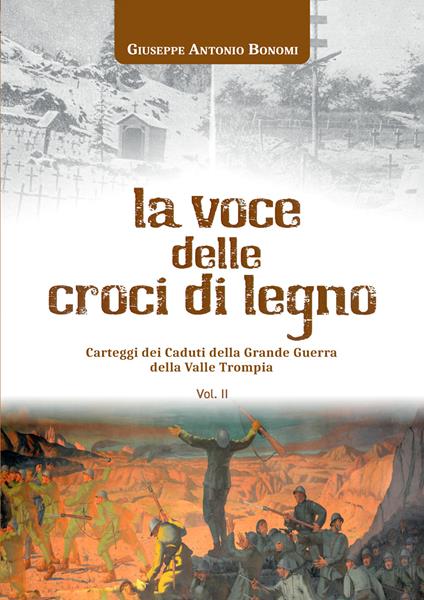La voce delle croci di legno. Carteggi dei caduti della Grande Guerra della Valle Trompia. Vol. 2 - Giuseppe Antonio Bonomi - copertina