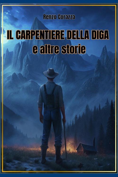 Il carpentiere della diga e altre storie - Renzo Corazza - copertina