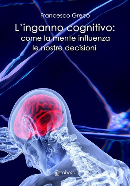 L'inganno cognitivo: come la mente influenza le nostre decisioni - Francesco Greco - copertina