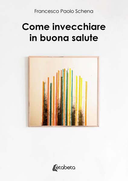 Come invecchiare in buona salute - Francesco Paolo Schena - copertina