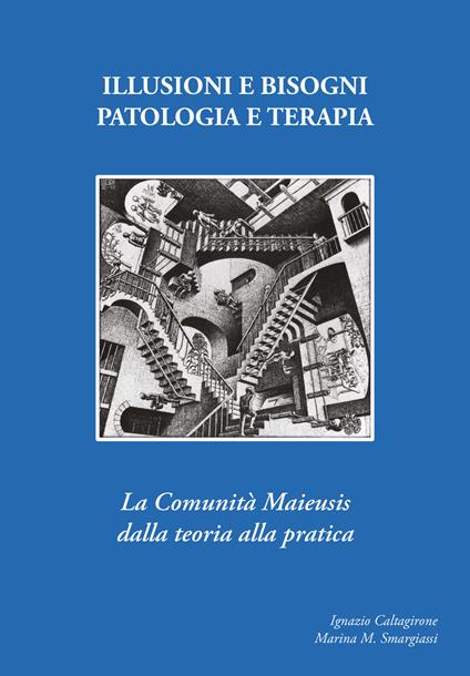 Illusioni e bisogni. Patologia e terapia. La Comunità Maieusi dalla teoria alla pratica - Ignazio Caltagirone,Marina M. Smargiassi - copertina
