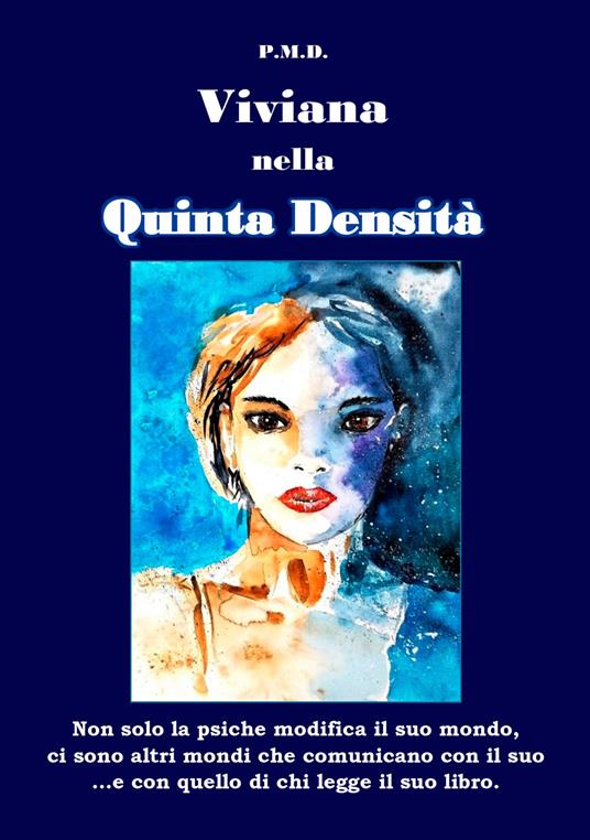 Viviana nella Quinta Densità. Non solo la psiche modifica il suo mondo, ci sono altri mondi che comunicano con il suo ...e con quello di chi legge il libro - P. M. De Angelis - copertina