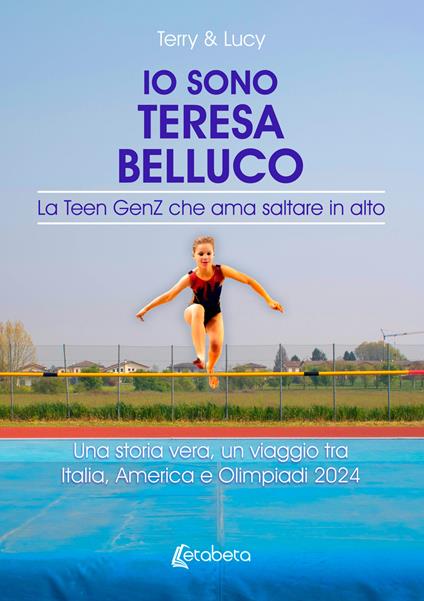 Io sono Teresa Belluco. La Teen GenZ che ama saltare in alto. Una storia vera, un viaggio tra Italia, America e Olimpiadi 2024 - Terry & Lucy - copertina