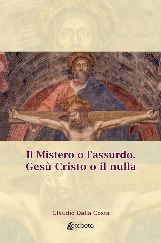 Il Mistero o l'assurdo. Gesù Cristo o il nulla - Claudio Dalla Costa - copertina