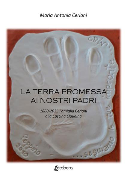 La terra promessa ai nostri padri. 1880-2025 famiglia Ceriani alla Cascina Claudina - Maria Antonia Ceriani - copertina