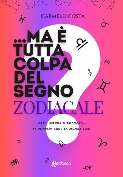 ...Ma è tutta colpa del segno zodiacale?. Astri, scienza e psicologia: un percorso verso la propria luce - Carmelo Costa - copertina
