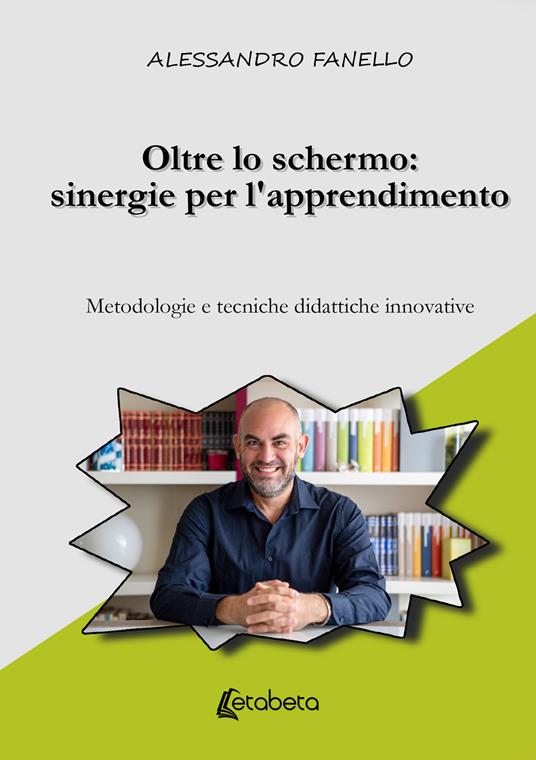 Oltre lo schermo: sinergie per l'apprendimento. Metodologie e tecniche didattiche innovative - Alessandro Fanello - ebook