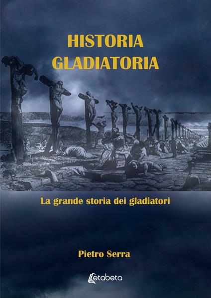 Historia gladiatoria. La grande storia dei gladiatori - Pietro Serra - copertina