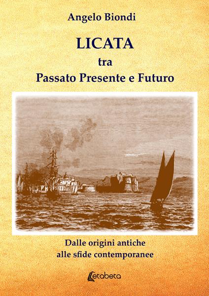 Licata tra passato presente e futuro. Dalle origini antiche alle sfide contemporanee - Angelo Biondi - copertina