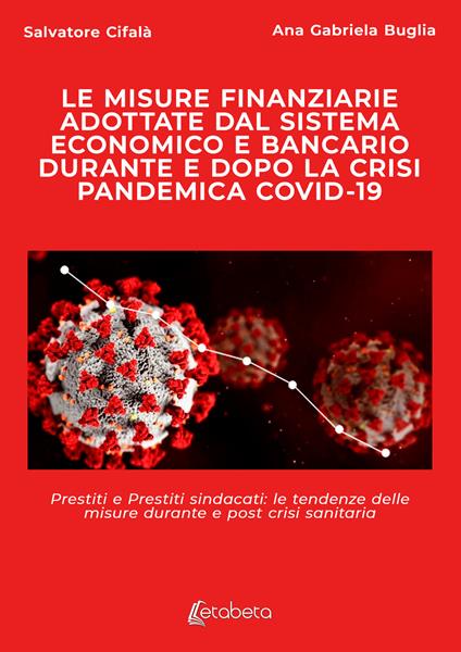 Le misure finanziarie adottate dal sistema economico e bancario durante e dopo la crisi pandemica covid-19. Prestiti e prestiti sindacati: le tendenze delle misure durante e post crisi sanitaria - Salvatore Cifalà,Ana Gabriela Buglia - copertina