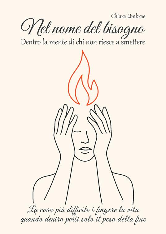 Nel nome del bisogno. Dentro la mente di chi non riesce a smettere. La cosa più difficile è fingere la vita quando dentro porti solo il peso della fine - Chiara Umbrae - copertina