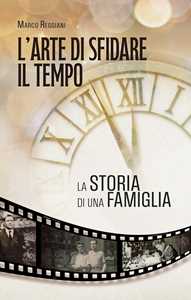 Libro L'arte di sfidare il tempo. La storia di una famiglia Marco Reggiani