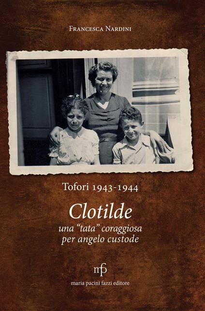Clotilde una «tata» coraggiosa per angelo custode. Tofori 1943-1944. - Francesca Nardini - copertina