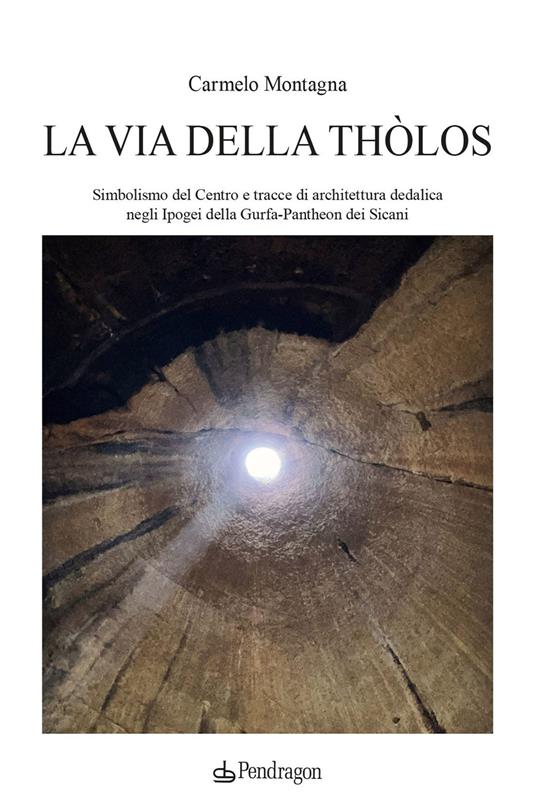 La via della Thòlos. Simbolismo del centro e tracce di architettura dedalica negli Ipogei della Gurfa-Pantheon dei Sicani - Carmelo Montagna - copertina