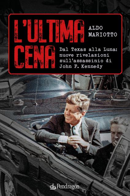 L'ultima cena. Dal Texas alla Luna: nuove rivelazioni sull'assassinio di John F. Kennedy - Aldo Mariotto - copertina