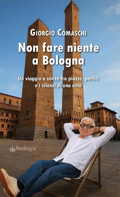 Non fare niente a Bologna. Un viaggio a zonzo fra piazze, portici e i silenzi di una città - Giorgio Comaschi - copertina