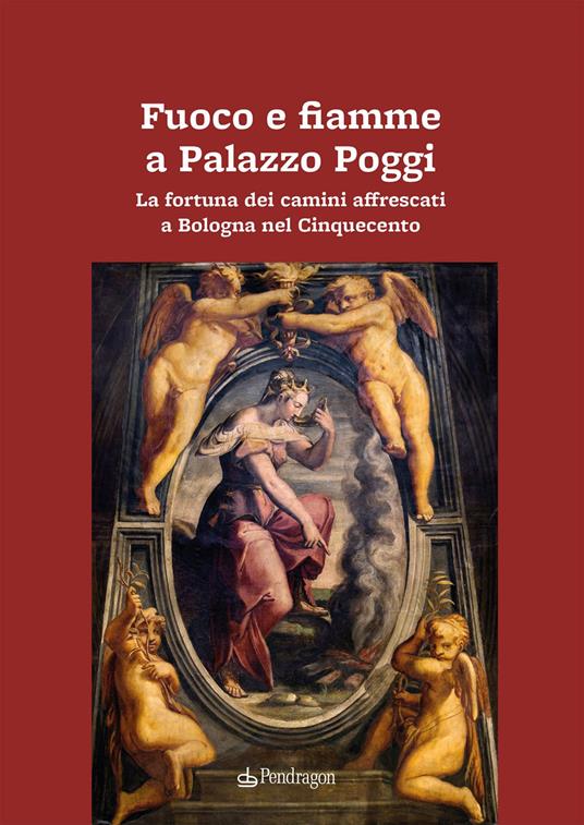 Fuoco e fiamme a Palazzo Poggi. La fortuna dei camini affrescati a Bologna nel Cinquecento - copertina