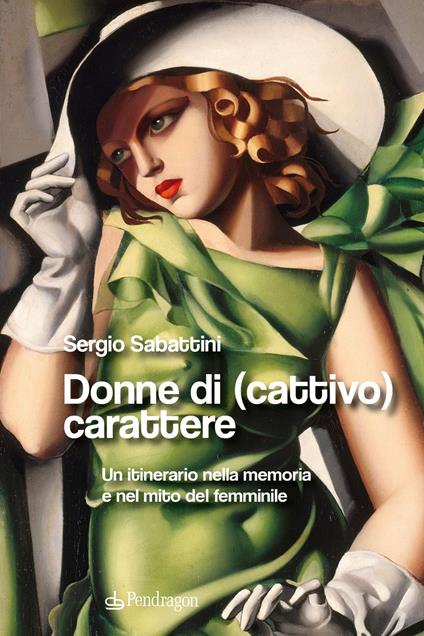 Donne di (cattivo) carattere. Un itinerario nella memoria e nel mito del femminile - Sergio Sabattini - copertina