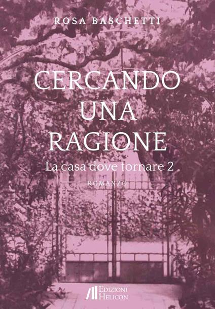 Cercando una ragione. La casa dove tornare. Vol. 2 - Rosa Baschetti - copertina
