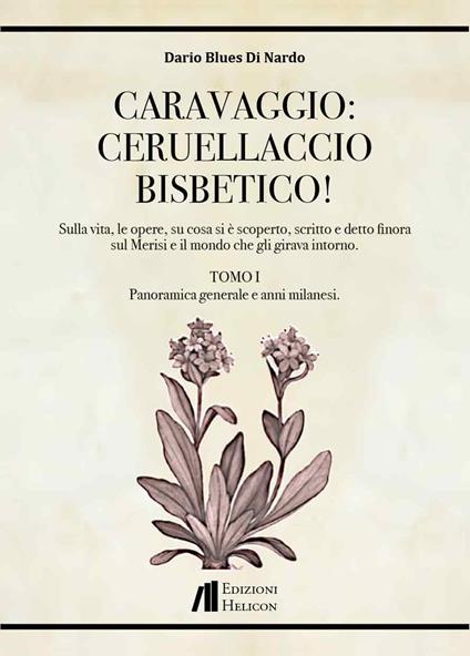 Caravaggio: Ceruellaccio bisbetico!. Vol. 1: Sulla vita, le opere, su cosa si è scoperto, scritto e detto finora sul Merisi e il mondo che gli girava intorno. Panoramica generale e anni milanesi - Dario Blues Di Nardo - copertina