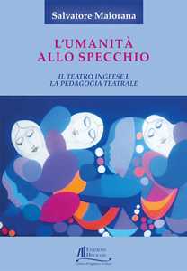 Libro L'umanità allo specchio. Il teatro inglese e la pedagogia teatrale Salvatore Maiorana