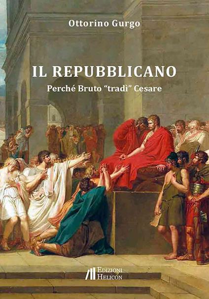 Il Repubblicano. Perché Bruto «tradì» Cesare - Ottorino Gurgo - copertina