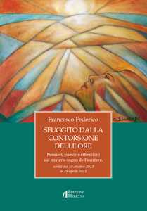 Sfuggito dalla contorsione delle ore. Pensieri, poesie e riflessioni sul mistero-sogno dell'esistere