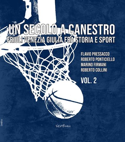 Un secolo a canestro. Friuli Venezia Giulia fra storia e sport - Flavio Pressacco,Roberto Ponticiello,Marino Firmani - copertina
