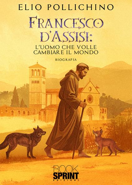 Francesco d'Assisi. L'uomo che volle cambiare il mondo - Elio Pollichino - copertina