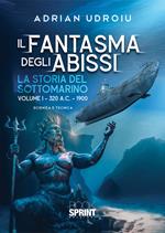 Il fantasma degli abissi. La storia del sottomarino. Vol. 1: 320 A.C.-1900