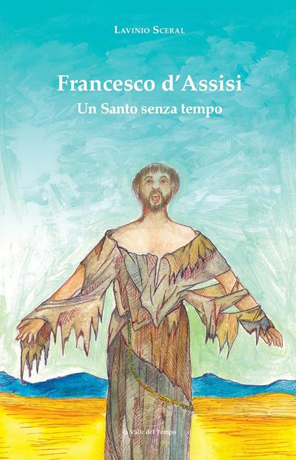 Francesco d'Assisi. Un santo senza tempo - Lavinio Sceral - copertina