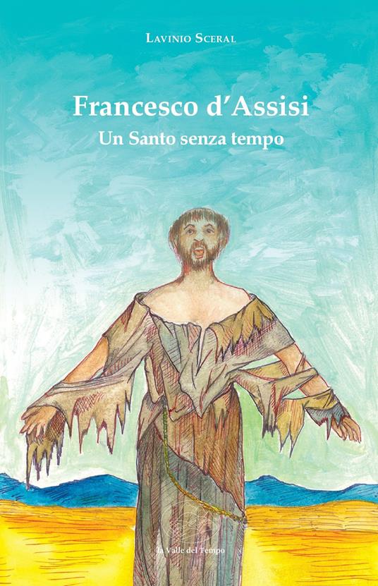 Francesco d'Assisi. Un santo senza tempo - Lavinio Sceral - copertina