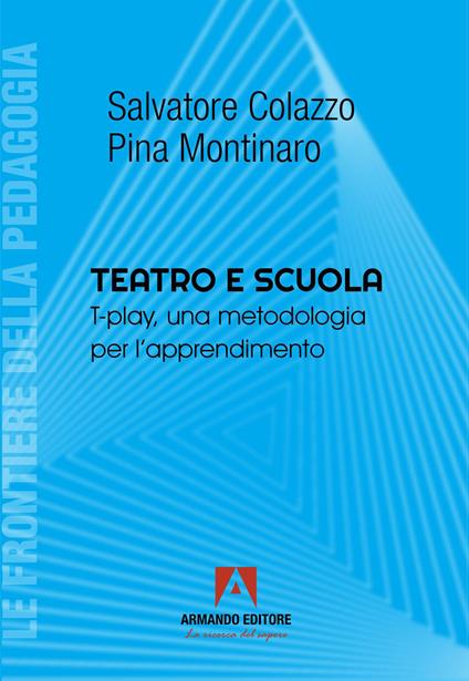 Teatro e scuola. T-play, una metodologia per l'apprendimento - Salvatore Colazzo,Pina Montinaro - copertina