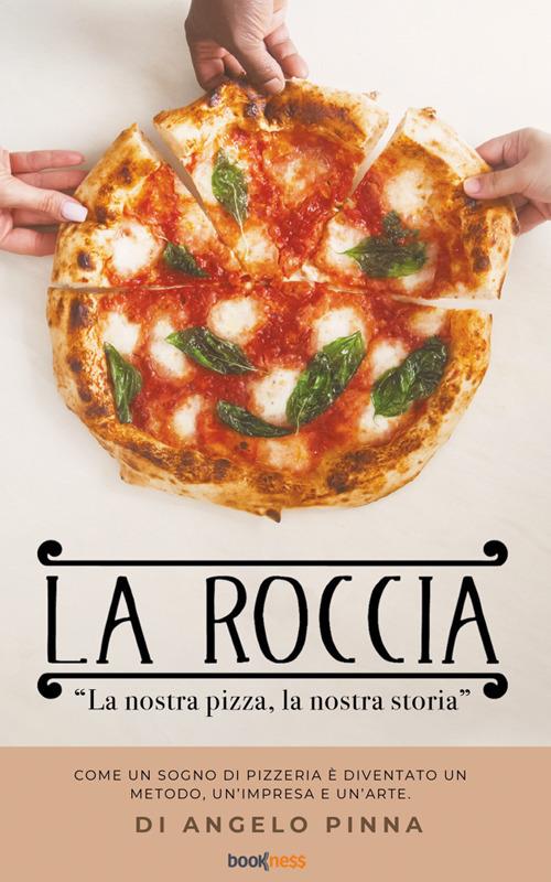 La roccia. La nostra pizza, la nostra storia. Come un sogno di pizzeria è diventato un metodo, un'impresa e un'arte - Angelo Pinna - ebook