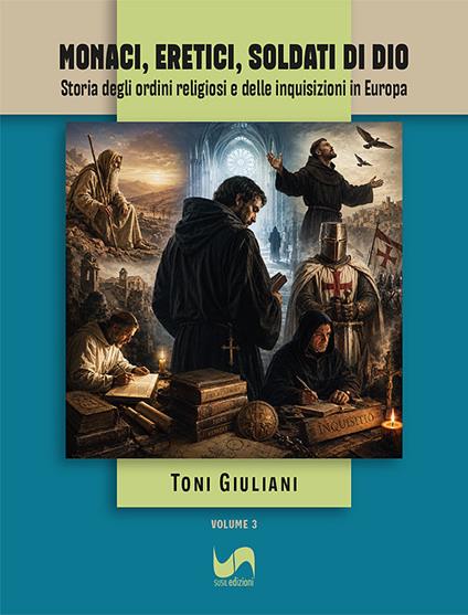 Monaci, eretici, soldati di Dio. Storia degli ordini religiosi e delle inquisizioni in Europa - Toni Giuliani - copertina