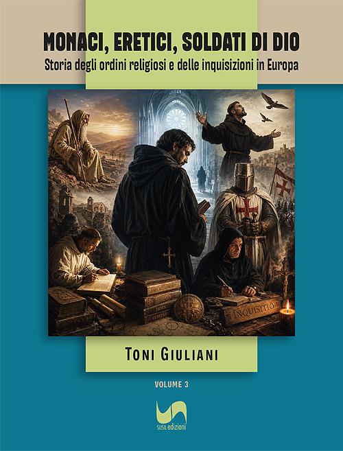 Monaci, eretici, soldati di Dio. Storia degli ordini religiosi e delle inquisizioni in Europa - Toni Giuliani - copertina