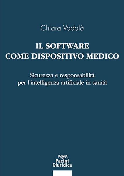 Il software come dispositivo medico. Sicurezza e responsabilità per l’intelligenza artificiale in sanità - Chiara Vadalà - copertina