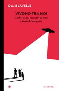 Libro Vivono tra noi. Dischi volanti, cacciatori di alieni e teorie del complotto Daniel Lavelle