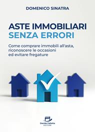 Aste immobiliari senza errori. Come comprare immobili all'asta, riconoscere le occasioni ed evitare fregature