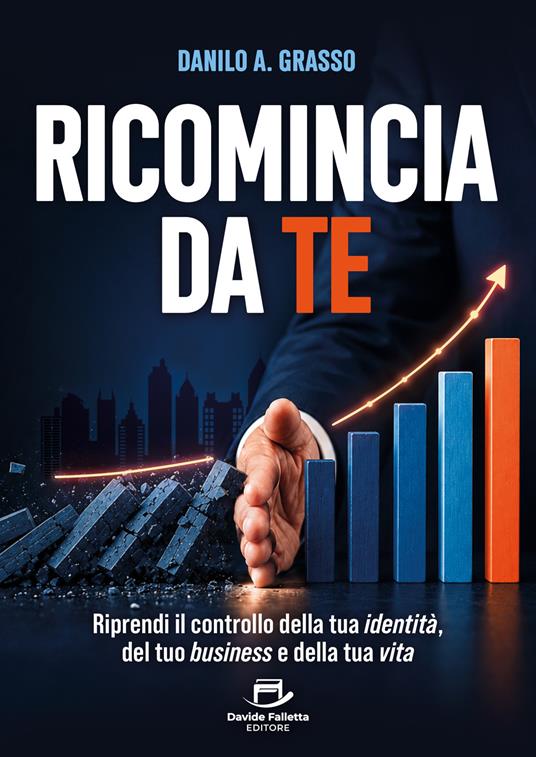 Ricomincia da te. Riprendi il controllo della tua identità, del tuo business e della tua vita - Danilo Antonio Grasso - copertina