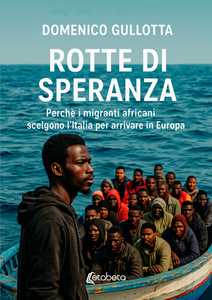 Rotte di speranza. Perchè i migranti africani scelgono l'Italia per arrivare in Europa