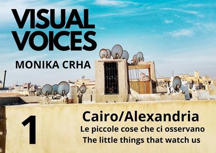 Visual voices. Ediz. bilingue. Vol. 1: . Cairo/Alexandria. Le piccole cose che ci osservano-The little things that watch us - Monika Crha - copertina