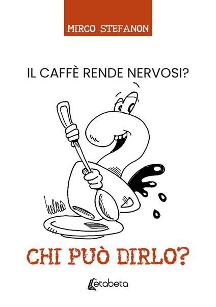 Chi può dirlo? Il caffè rende nervosi? - Mirco Stefanon - copertina
